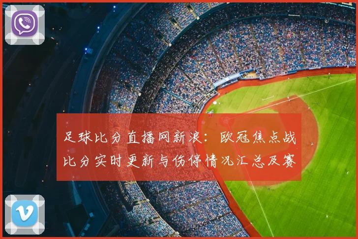 足球比分直播网新浪：欧冠焦点战比分实时更新与伤停情况汇总及赛程影响