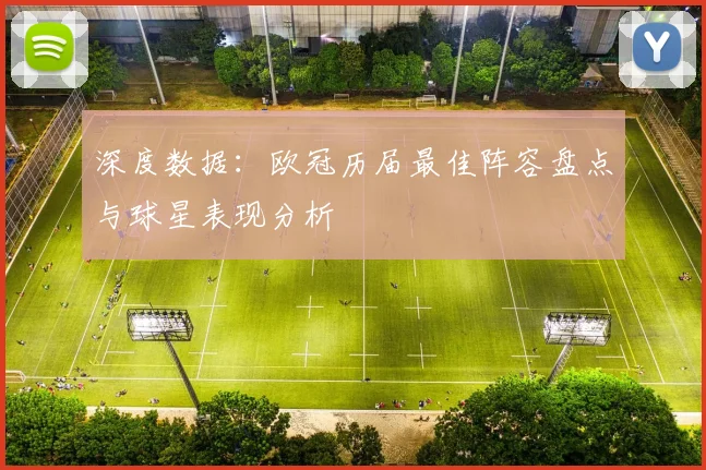 深度数据：欧冠历届最佳阵容盘点与球星表现分析