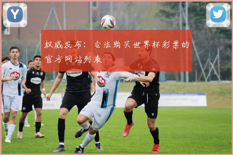 权威发布：合法购买世界杯彩票的官方网站列表