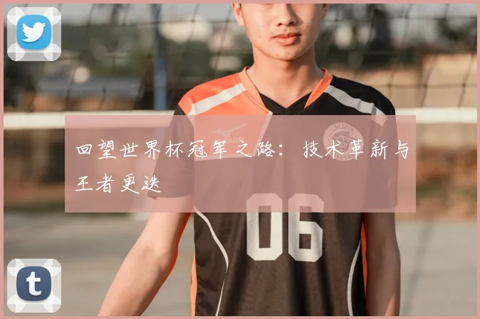 回望世界杯冠军之路：技术革新与王者更迭