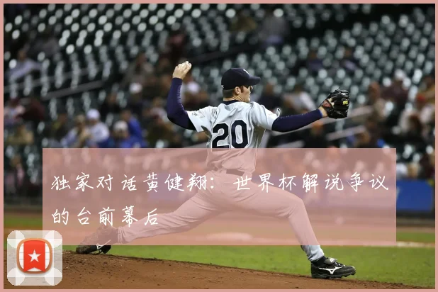 独家对话黄健翔:世界杯解说争议的台前幕后