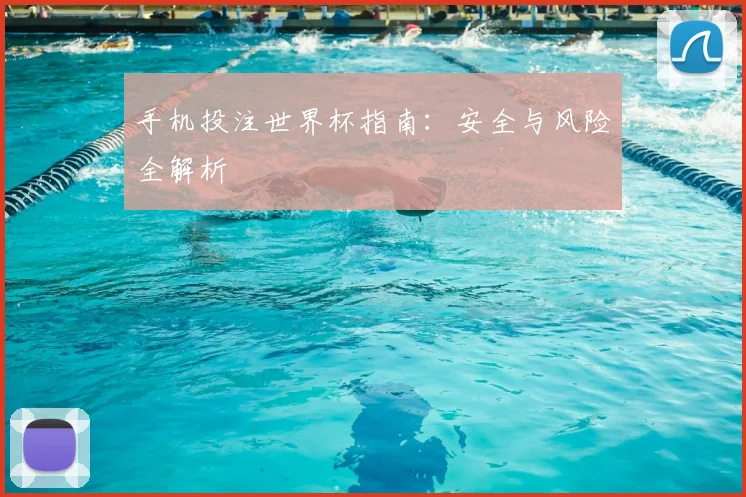 手机投注世界杯指南:安全与风险全解析
